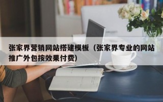永兴张家界营销网站搭建模板（张家界专业的网站推广外包按效果付费）