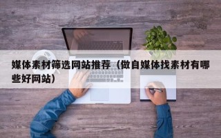 永兴媒体素材筛选网站推荐（做自媒体找素材有哪些好网站）
