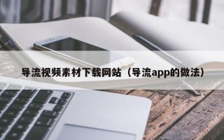永兴导流视频素材下载网站（导流app的做法）
