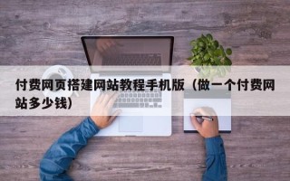 永兴付费网页搭建网站教程手机版（做一个付费网站多少钱）