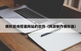 永兴模拟游戏搭建网站的软件（网游制作模拟器）